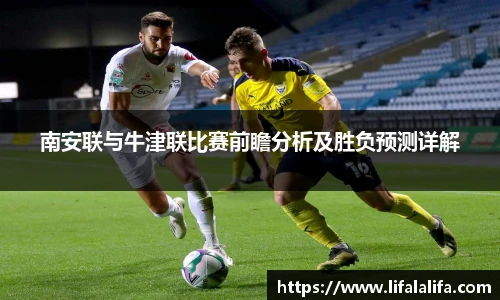 南安联与牛津联比赛前瞻分析及胜负预测详解