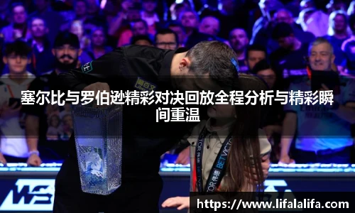 塞尔比与罗伯逊精彩对决回放全程分析与精彩瞬间重温