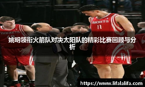 姚明领衔火箭队对决太阳队的精彩比赛回顾与分析