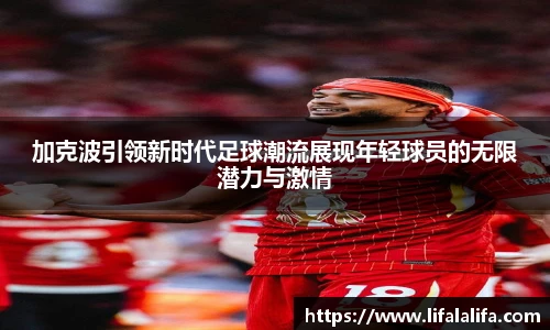 加克波引领新时代足球潮流展现年轻球员的无限潜力与激情